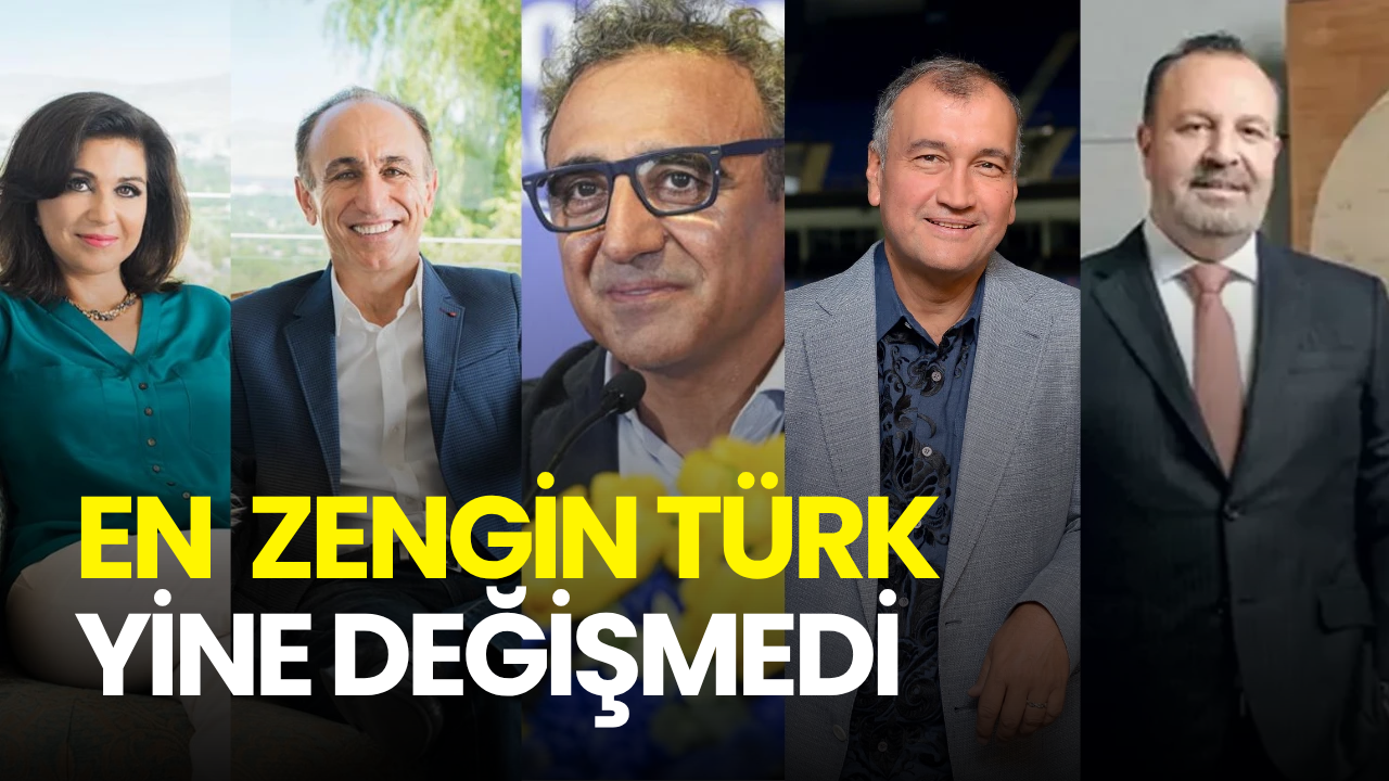 En zengin Türkler listesi güncellendi! Zirvede değişim yok