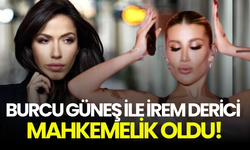 Burcu Güneş ile İrem Derici arasındaki polemik mahkemelik oldu
