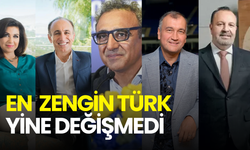 En zengin Türkler listesi güncellendi! Zirvede değişim yok