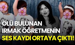 Ölü bulunan Irmak öğretmenin ses kaydı ortaya çıktı! Okul müdürü gözaltında
