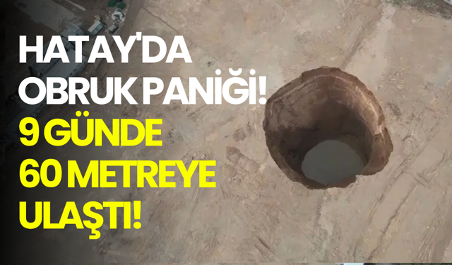 Hatay'da dev obruk paniği: 9 günde 60 metreye ulaştı!