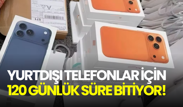Yurtdışından kaçak getirilen telefonlar için 120 günlük süre bitiyor!