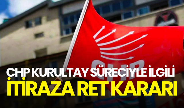 CHP kurultay süreciyle ilgili itiraza ret kararı