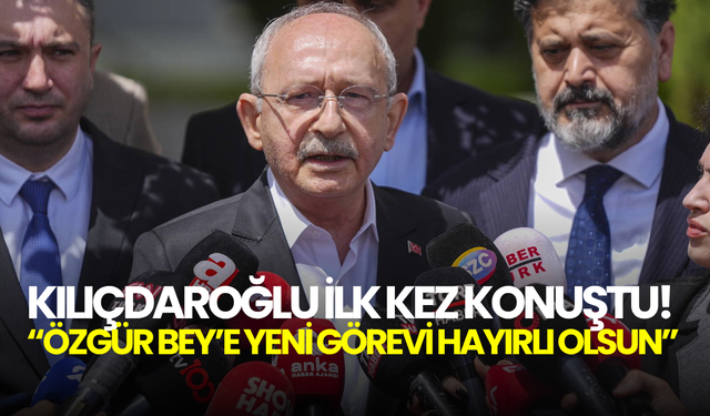 Kılıçdaroğlu ilk kez konuştu! “Özgür Bey’e yeni görevi hayırlı olsun”