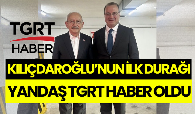 Kılıçdaroğlu’nun ilk durağı yandaş TGRT Haber oldu!