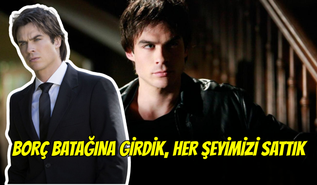 The Vampire Diaries'in Damon'u Ian Somerhalder: Borç batağına girdik, her şeyimizi sattık