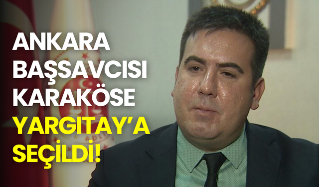 Ankara Başsavcısı Karaköse Yargıtay’a seçildi! Yerine konuşulan isim dikkat çekti