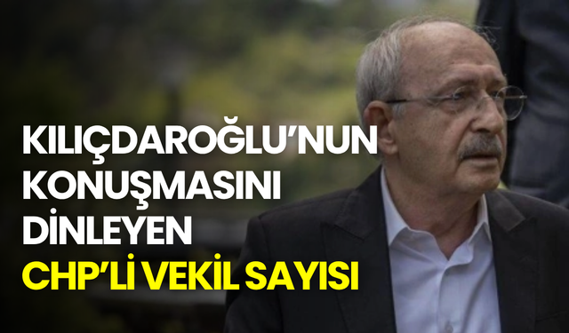 Kılıçdaroğlu’nun konuşmasını dinleyen CHP’li vekil sayısı ortaya çıktı