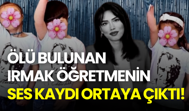 Ölü bulunan Irmak öğretmenin ses kaydı ortaya çıktı! Okul müdürü gözaltında