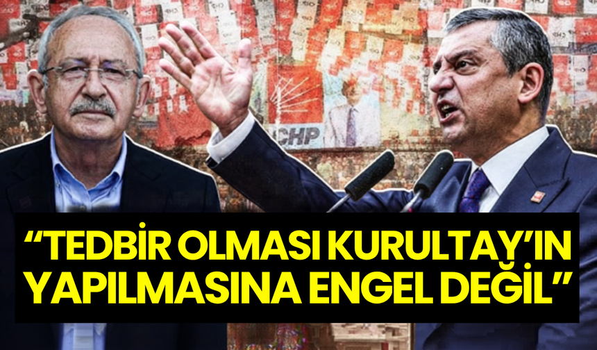 Özgür Özel’den Kılıçdaroğlu’na kurultay yanıtı: “Tedbir olması kurultay yapılmasına engel değil”