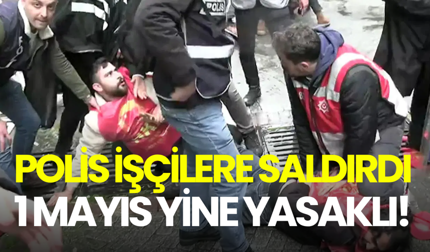 Polis işçilere saldırdı: 1 Mayıs yine yasaklı!