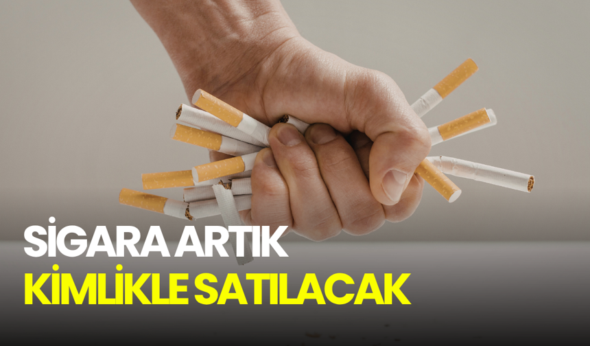 Sigara artık kimlikle satılacak!