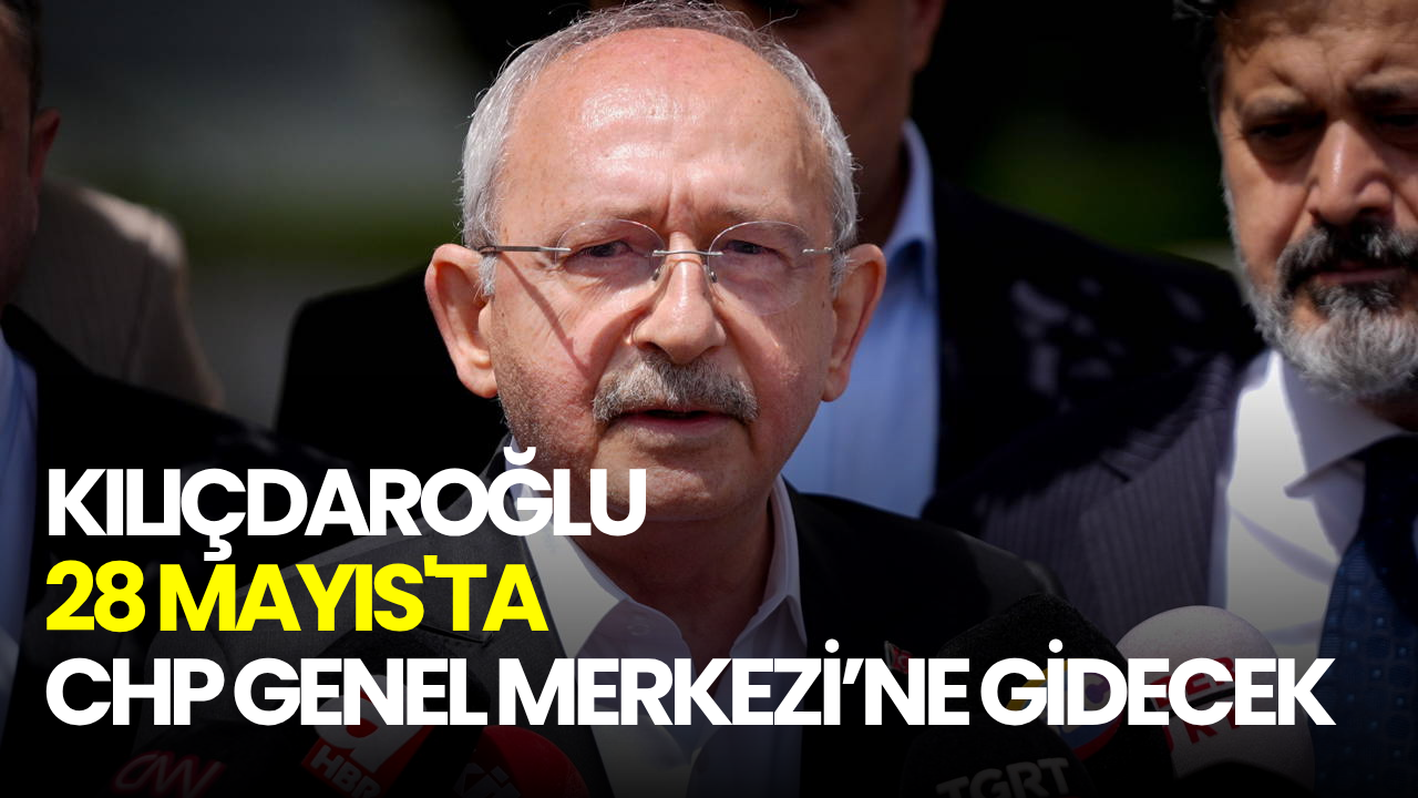Kılıçdaroğlu 28 Mayıs'ta CHP Genel Merkezi’ne gidecek