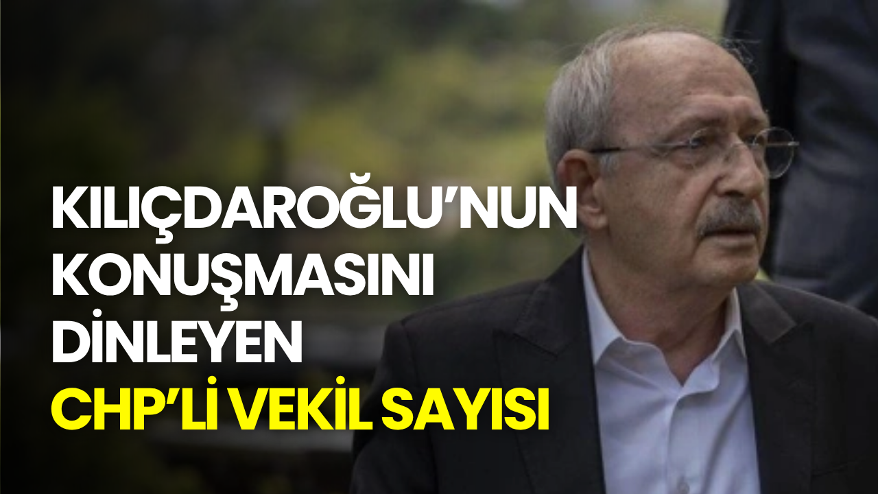 Kılıçdaroğlu’nun konuşmasını dinleyen CHP’li vekil sayısı ortaya çıktı